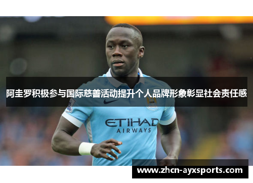 阿圭罗积极参与国际慈善活动提升个人品牌形象彰显社会责任感