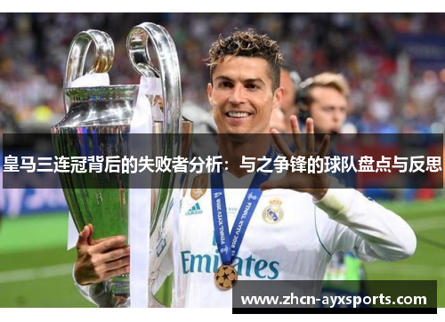 皇马三连冠背后的失败者分析：与之争锋的球队盘点与反思