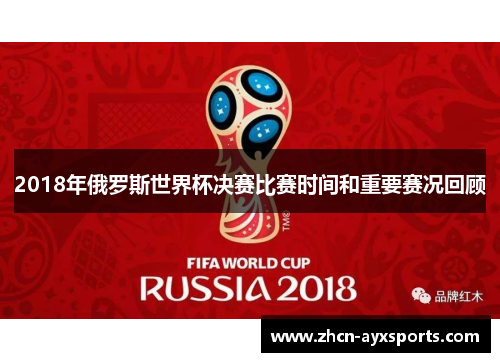 2018年俄罗斯世界杯决赛比赛时间和重要赛况回顾