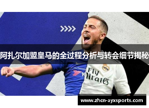 阿扎尔加盟皇马的全过程分析与转会细节揭秘