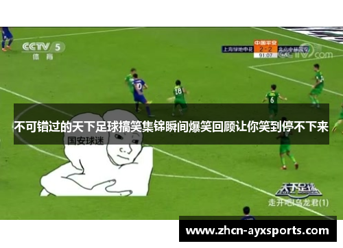 不可错过的天下足球搞笑集锦瞬间爆笑回顾让你笑到停不下来