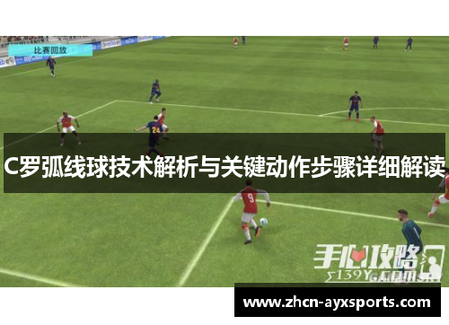 C罗弧线球技术解析与关键动作步骤详细解读