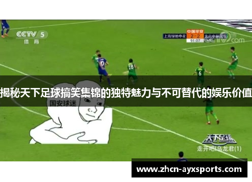 揭秘天下足球搞笑集锦的独特魅力与不可替代的娱乐价值