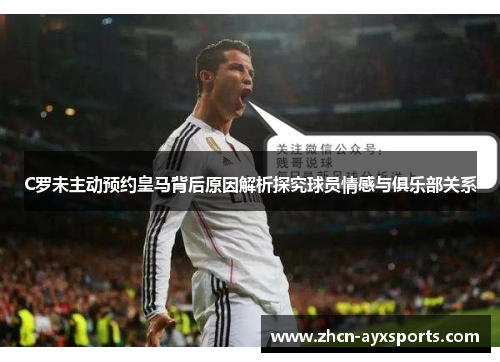 C罗未主动预约皇马背后原因解析探究球员情感与俱乐部关系