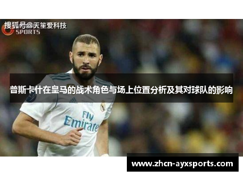 普斯卡什在皇马的战术角色与场上位置分析及其对球队的影响
